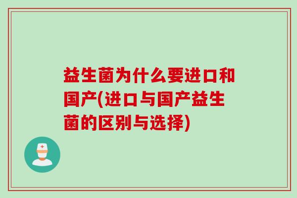 益生菌为什么要进口和国产(进口与国产益生菌的区别与选择)