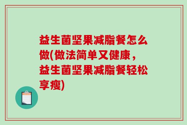 益生菌坚果减脂餐怎么做(做法简单又健康，益生菌坚果减脂餐轻松享瘦)
