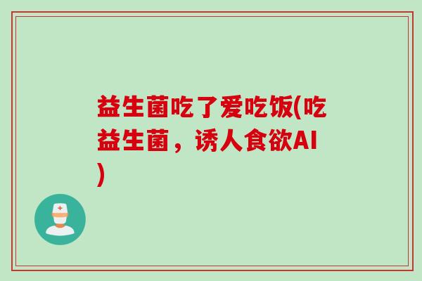 益生菌吃了爱吃饭(吃益生菌，诱人食欲AI)
