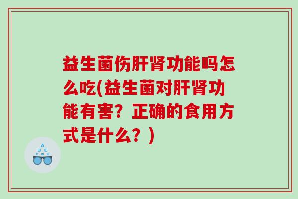 益生菌伤功能吗怎么吃(益生菌对功能有害?正确的食用方式是什么?) 益生菌伤功能吗怎么吃(益生菌对功能有害?正确的食用方式是什么?)