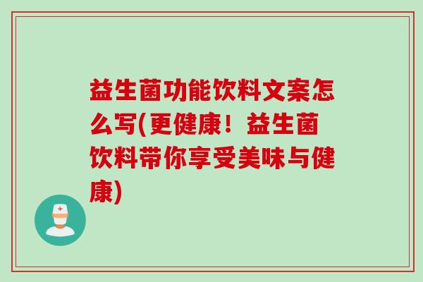 益生菌功能饮料文案怎么写(更健康！益生菌饮料带你享受美味与健康)