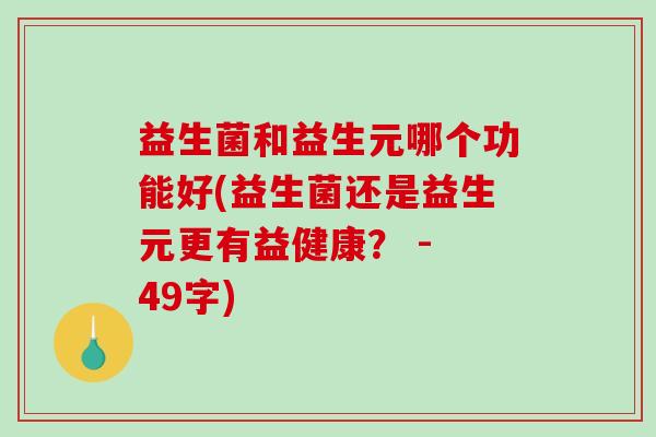 益生菌和益生元哪个功能好(益生菌还是益生元更有益健康？ - 49字)