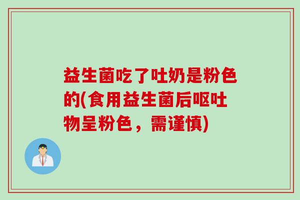 益生菌吃了吐奶是粉色的(食用益生菌后呕吐物呈粉色，需谨慎)