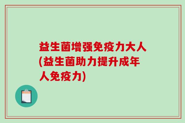益生菌增强免疫力大人(益生菌助力提升成年人免疫力)