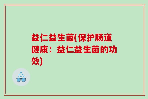 益仁益生菌(保护肠道健康：益仁益生菌的功效)