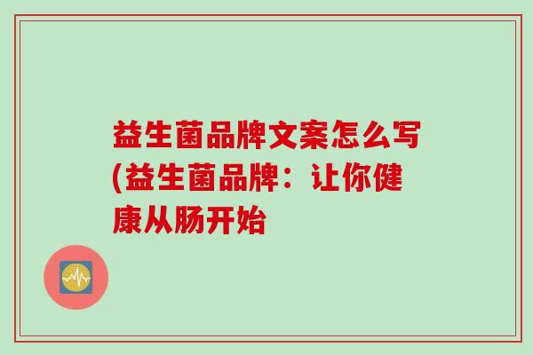 益生菌品牌文案怎么写(益生菌品牌：让你健康从肠开始