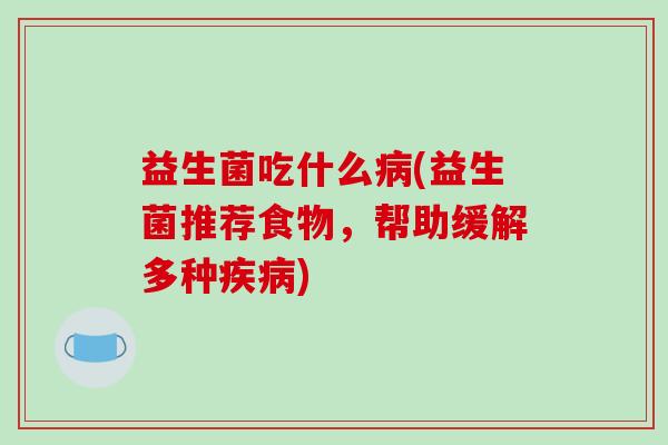 益生菌吃什么病(益生菌推荐食物，帮助缓解多种疾病)