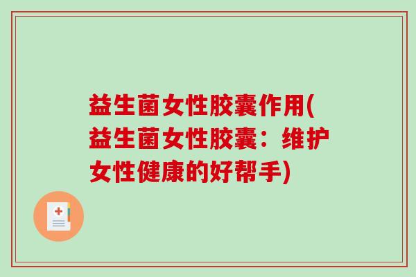 益生菌女性胶囊作用(益生菌女性胶囊：维护女性健康的好帮手)