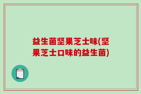 益生菌坚果芝士味(坚果芝士口味的益生菌)