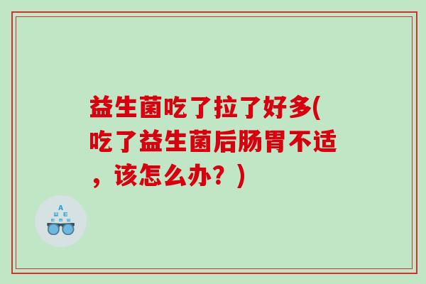 益生菌吃了拉了好多(吃了益生菌后肠胃不适，该怎么办？)