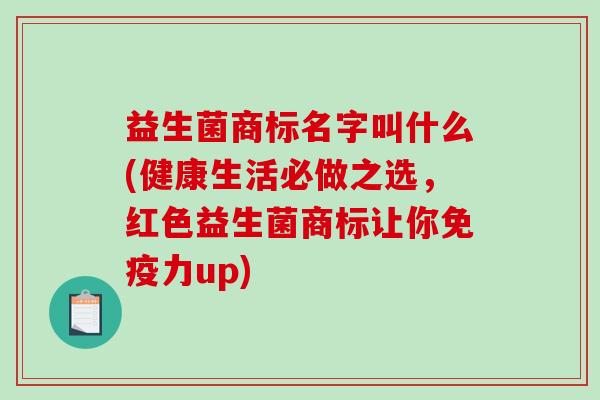益生菌商标名字叫什么(健康生活必做之选，红色益生菌商标让你免疫力up)