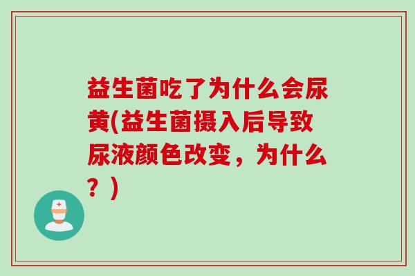 益生菌吃了为什么会尿黄(益生菌摄入后导致尿液颜色改变，为什么？)