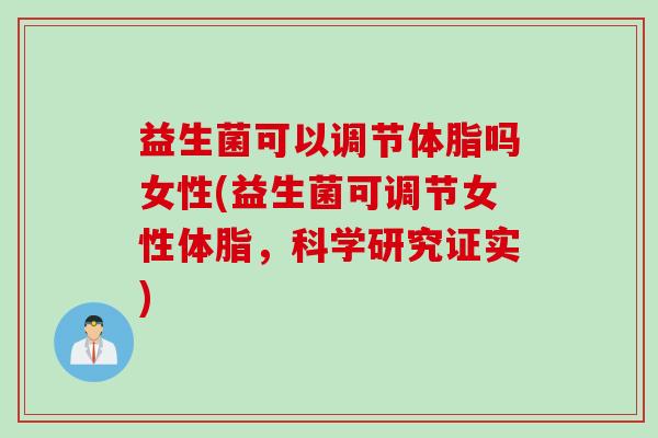 益生菌可以调节体脂吗女性(益生菌可调节女性体脂，科学研究证实)