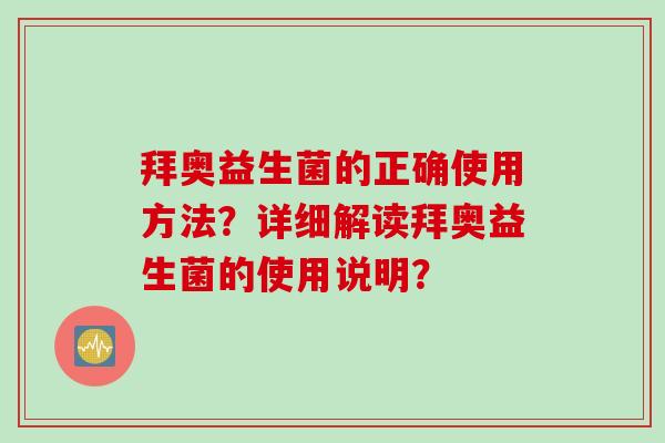 拜奥益生菌的正确使用方法?详细解读拜奥益生菌的使用说明? 拜奥益生菌的正确使用方法?详细解读拜奥益生菌的使用说明?
