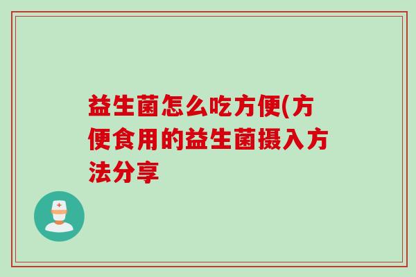 益生菌怎么吃方便(方便食用的益生菌摄入方法分享 益生菌怎么吃方便(方便食用的益生菌摄入方法分享