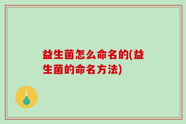 益生菌怎么命名的(益生菌的命名方法)