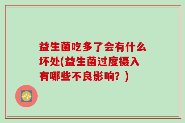 益生菌吃多了会有什么坏处(益生菌过度摄入有哪些不良影响？)