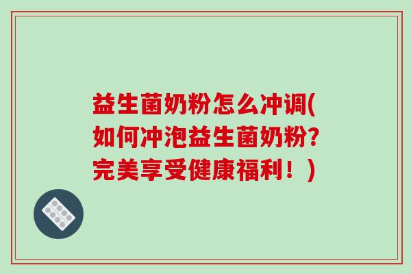 益生菌奶粉怎么冲调(如何冲泡益生菌奶粉？完美享受健康福利！)