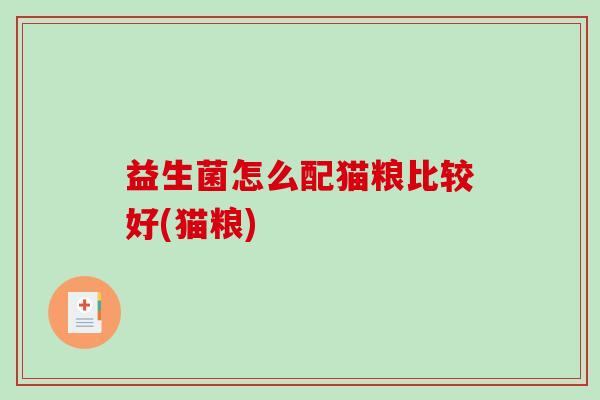 益生菌怎么配猫粮比较好(猫粮)