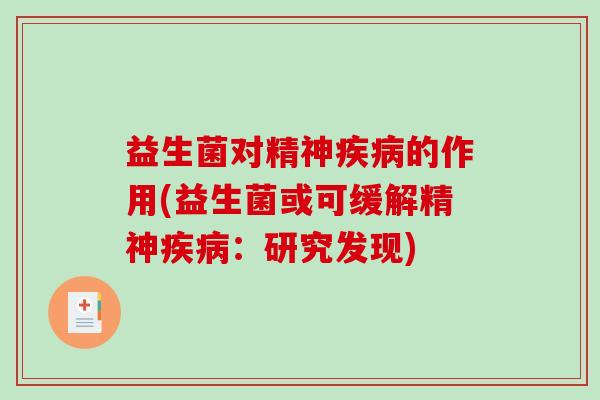 益生菌对精神疾病的作用(益生菌或可缓解精神疾病：研究发现)