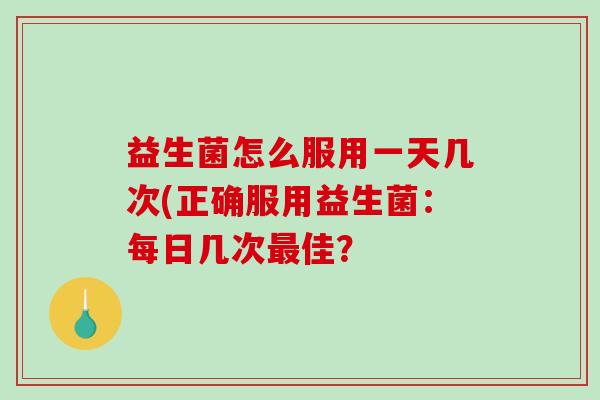 益生菌怎么服用一天几次(正确服用益生菌：每日几次最佳？