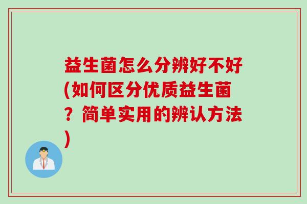 益生菌怎么分辨好不好(如何区分优质益生菌？简单实用的辨认方法)