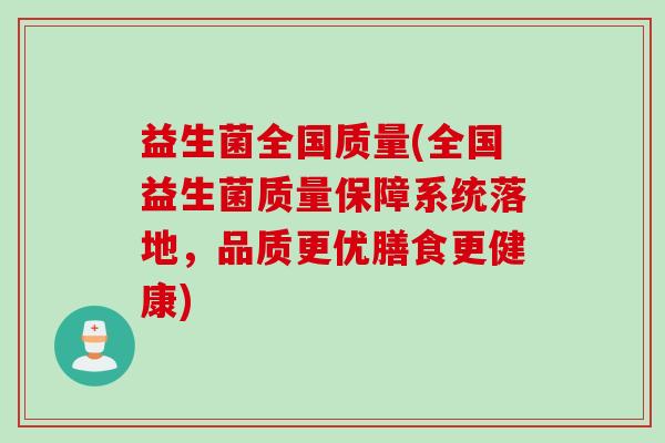 益生菌全国质量(全国益生菌质量保障系统落地，品质更优膳食更健康)