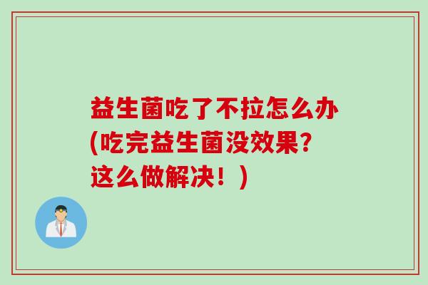 益生菌吃了不拉怎么办(吃完益生菌没效果？这么做解决！)