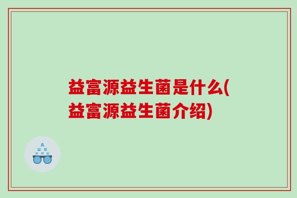 益富源益生菌是什么(益富源益生菌介绍)