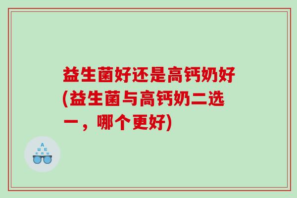益生菌好还是高钙奶好(益生菌与高钙奶二选一，哪个更好)