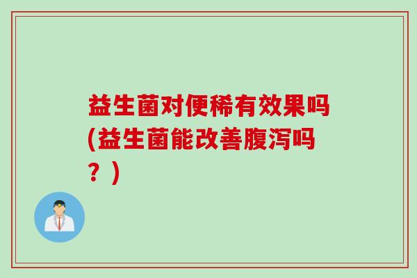 益生菌对便稀有效果吗(益生菌能改善腹泻吗？)