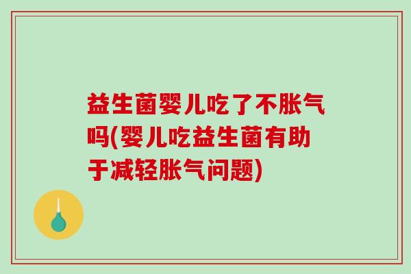益生菌婴儿吃了不胀气吗(婴儿吃益生菌有助于减轻胀气问题)