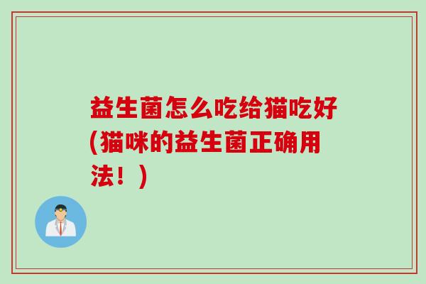 益生菌怎么吃给猫吃好(猫咪的益生菌正确用法！)