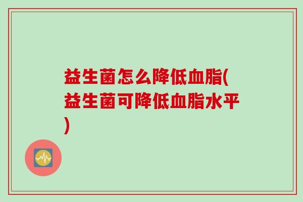 益生菌怎么降低(益生菌可降低水平)