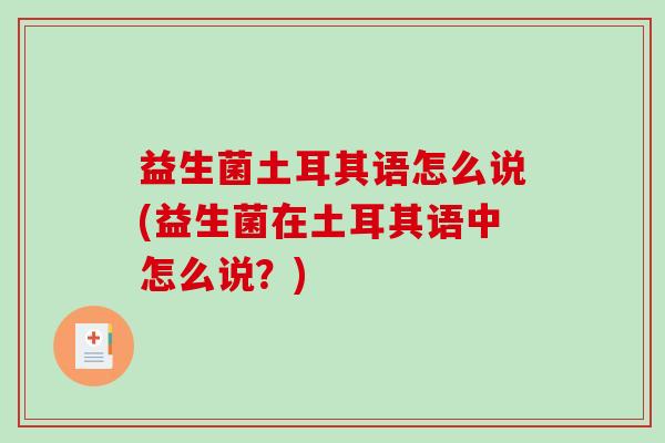 益生菌土耳其语怎么说(益生菌在土耳其语中怎么说？)