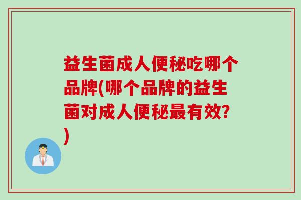 益生菌成人便秘吃哪个品牌(哪个品牌的益生菌对成人便秘最有效？)