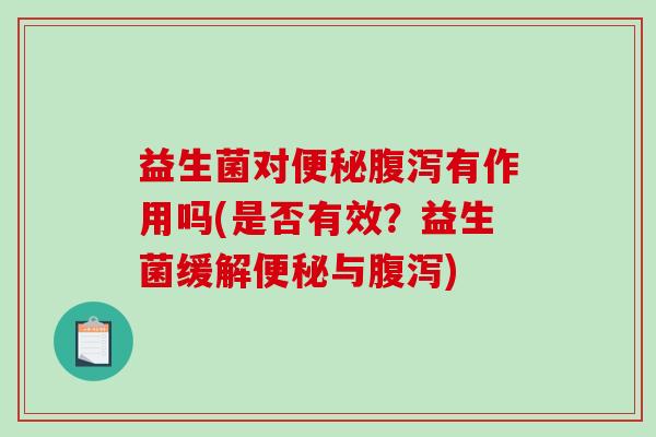 益生菌对便秘腹泻有作用吗(是否有效？益生菌缓解便秘与腹泻)