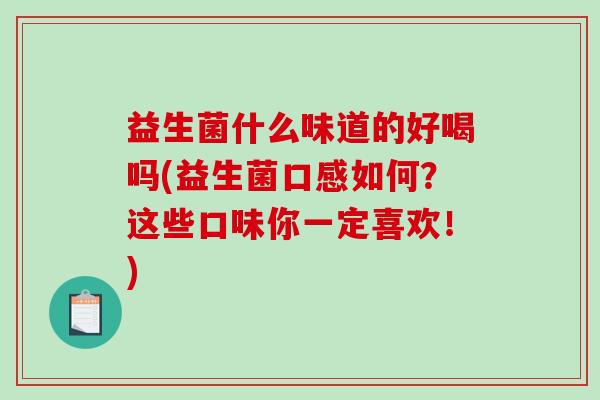 益生菌什么味道的好喝吗(益生菌口感如何？这些口味你一定喜欢！)