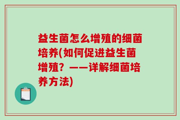 益生菌怎么增殖的细菌培养(如何促进益生菌增殖？——详解细菌培养方法)