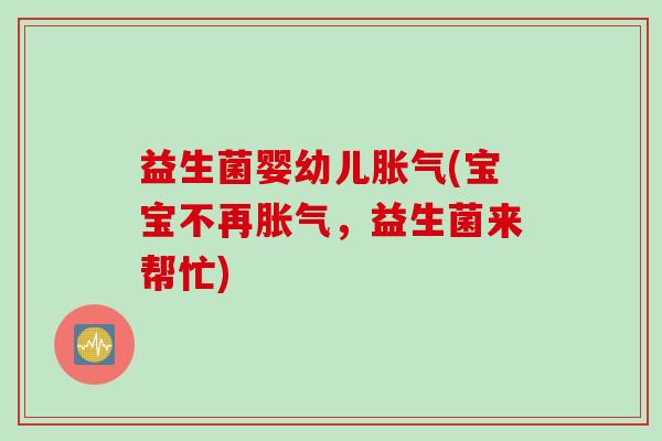 益生菌婴幼儿胀气(宝宝不再胀气，益生菌来帮忙)
