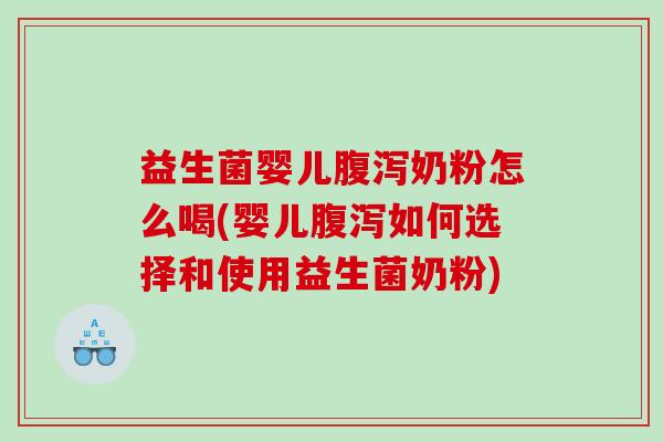 益生菌婴儿腹泻奶粉怎么喝(婴儿腹泻如何选择和使用益生菌奶粉)