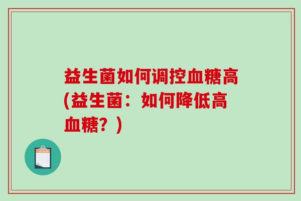 益生菌如何调控血糖高(益生菌：如何降低高血糖？)