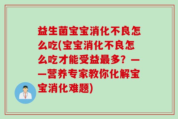 益生菌宝宝消化不良怎么吃(宝宝消化不良怎么吃才能受益最多？——营养专家教你化解宝宝消化难题)