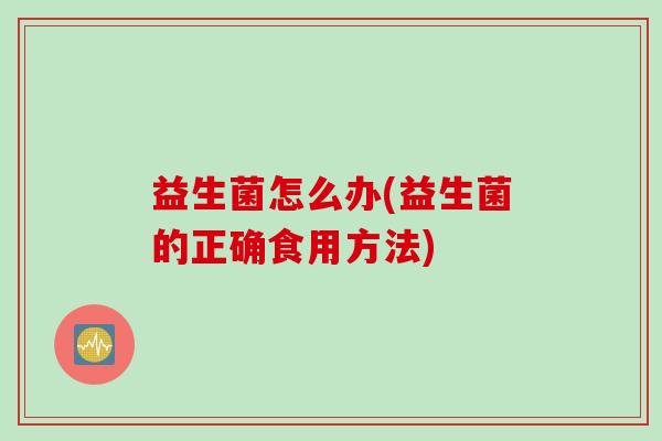 益生菌怎么办(益生菌的正确食用方法)