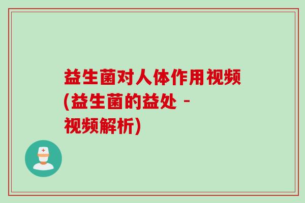 益生菌对人体作用视频(益生菌的益处 - 视频解析)