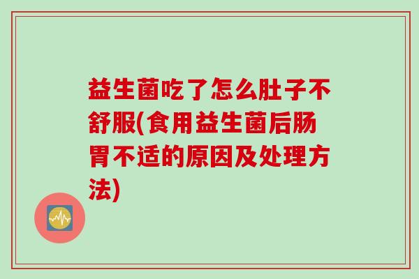 益生菌吃了怎么肚子不舒服(食用益生菌后肠胃不适的原因及处理方法)