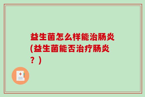益生菌怎么样能治肠炎(益生菌能否治疗肠炎？)