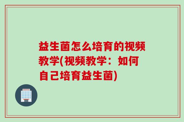 益生菌怎么培育的视频教学(视频教学：如何自己培育益生菌)