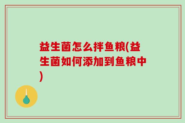 益生菌怎么拌鱼粮(益生菌如何添加到鱼粮中)