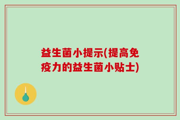 益生菌小提示(提高免疫力的益生菌小贴士)
